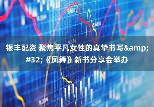 银丰配资 聚焦平凡女性的真挚书写 《凤舞》新书分享会举办