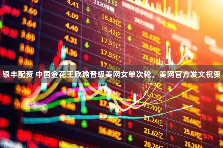 银丰配资 中国金花王欣瑜晋级美网女单次轮，美网官方发文祝贺