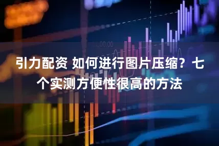 引力配资 如何进行图片压缩？七个实测方便性很高的方法