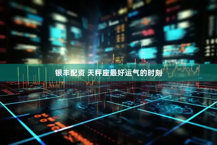 银丰配资 天秤座最好运气的时刻
