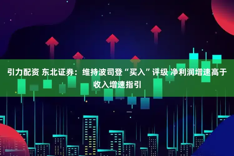 引力配资 东北证券：维持波司登“买入”评级 净利润增速高于收入增速指引