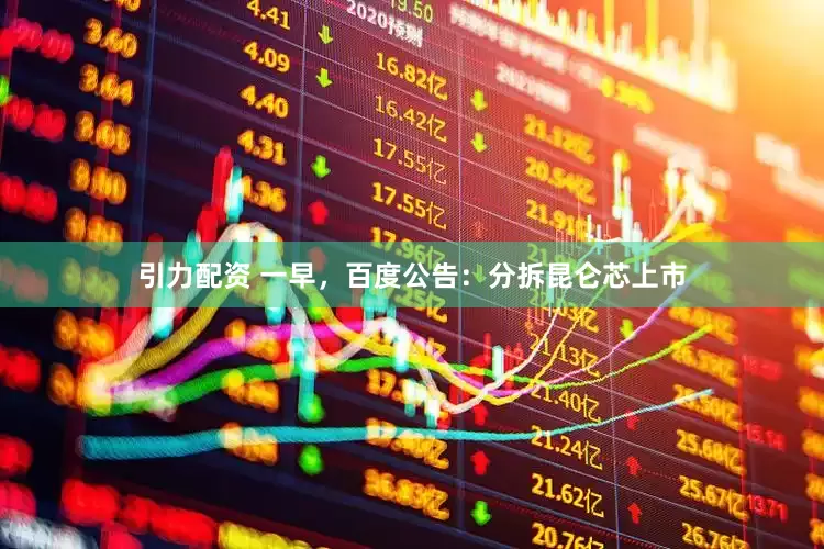 引力配资 一早，百度公告：分拆昆仑芯上市