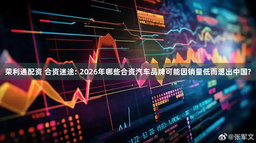 荣利通配资 合资迷途: 2026年哪些合资汽车品牌可能因销量低而退出中国?