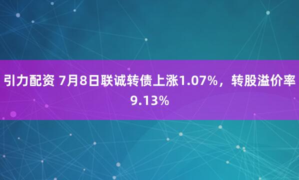引力配资 7月8日联诚转债上涨1.07%，转股溢价率9.13%