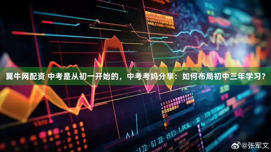 翼牛网配资 中考是从初一开始的，中考考妈分享：如何布局初中三年学习？