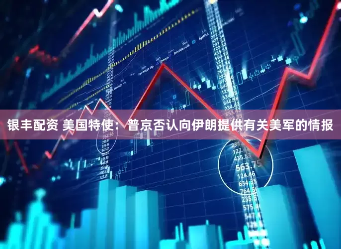 银丰配资 美国特使：普京否认向伊朗提供有关美军的情报