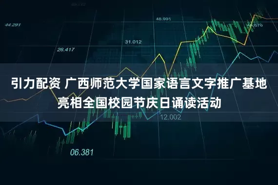 引力配资 广西师范大学国家语言文字推广基地亮相全国校园节庆日诵读活动