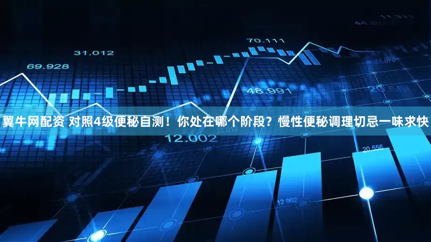 翼牛网配资 对照4级便秘自测！你处在哪个阶段？慢性便秘调理切忌一味求快